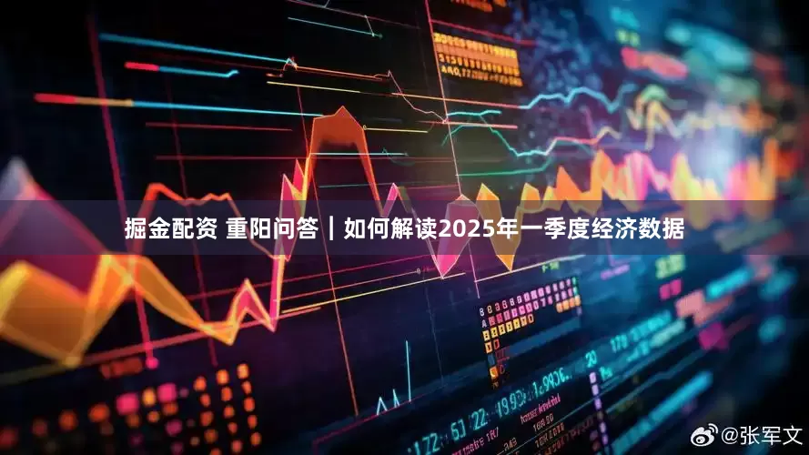掘金配资 重阳问答︱如何解读2025年一季度经济数据