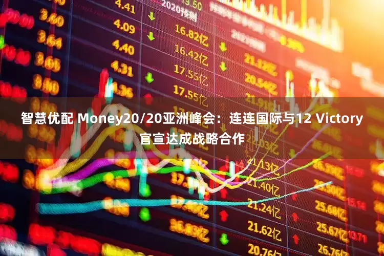 智慧优配 Money20/20亚洲峰会：连连国际与12 Victory官宣达成战略合作