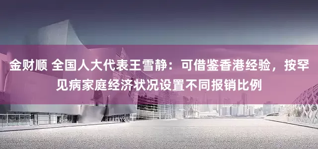 金财顺 全国人大代表王雪静：可借鉴香港经验，按罕见病家庭经济状况设置不同报销比例